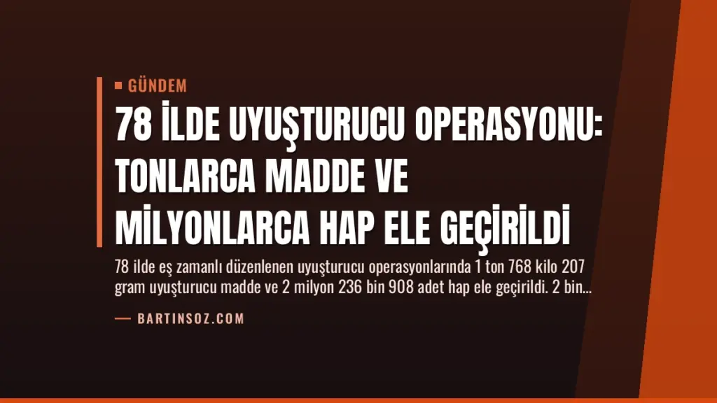 78 İlde Uyuşturucu Operasyonu: Tonlarca Madde ve Milyonlarca Hap Ele Geçirildi