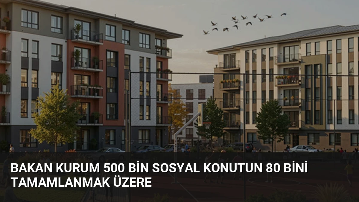 Bakan Kurum 500 Bin Sosyal Konutun 80 Bini Tamamlanmak Üzere