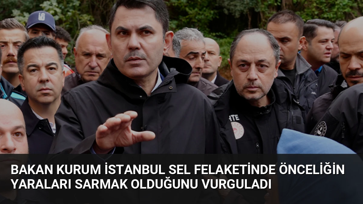 Bakan Kurum İstanbul Sel Felaketinde Önceliğin Yaraları Sarmak Olduğunu Vurguladı