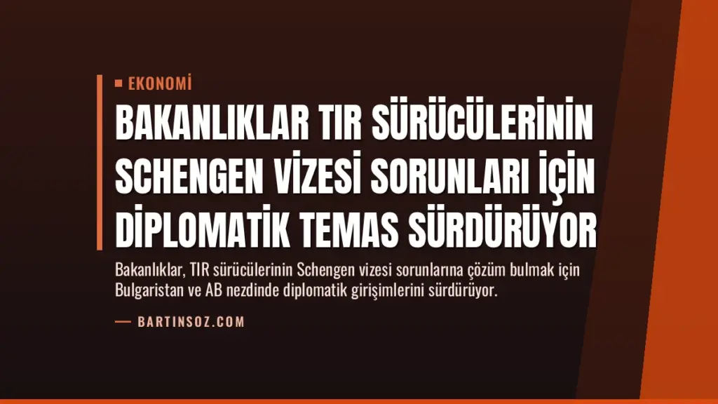 Bakanlıklar TIR Sürücülerinin Schengen Vizesi Sorunları İçin Diplomatik Temas Sürdürüyor