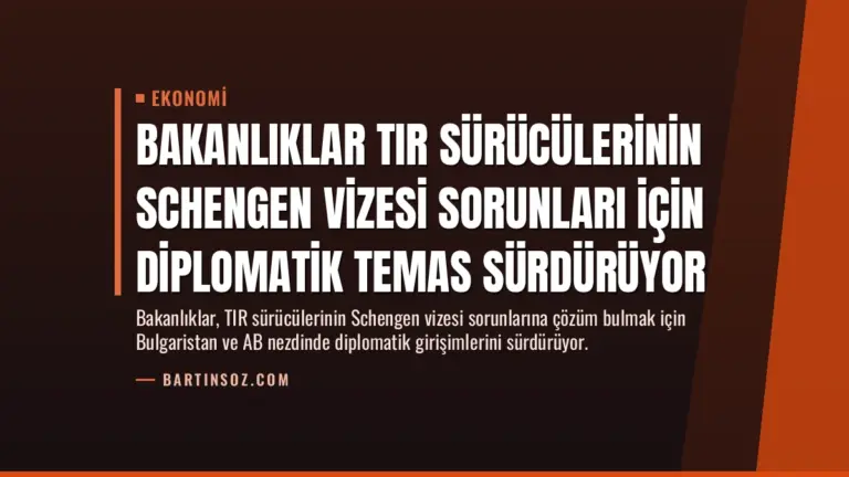 Bakanlıklar TIR Sürücülerinin Schengen Vizesi Sorunları İçin Diplomatik Temas Sürdürüyor