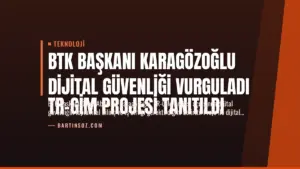 BTK Başkanı Karagözoğlu Dijital Güvenliği Vurguladı
TR-GİM Projesi Tanıtıldı
