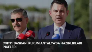 COP31 Başkanı Kurum Antalya’da Hazırlıkları İnceledi