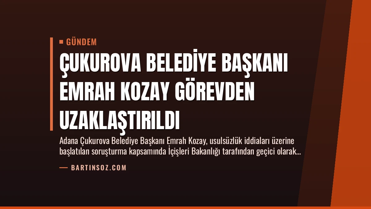 Çukurova Belediye Başkanı Emrah Kozay Görevden Uzaklaştırıldı