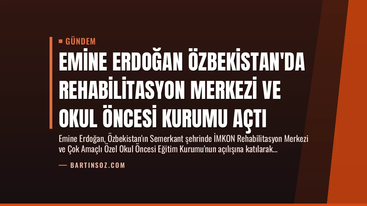 Emine Erdoğan Özbekistan’da Rehabilitasyon Merkezi ve Okul Öncesi Kurumu Açtı