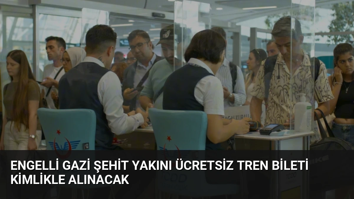 Engelli Gazi Şehit Yakını Ücretsiz Tren Bileti Kimlikle Alınacak
