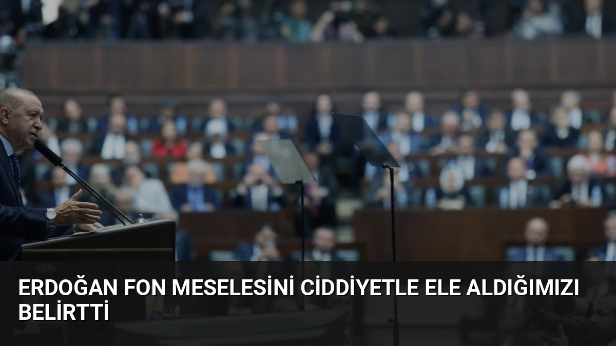 Erdoğan Fon Meselesini Ciddiyetle Ele Aldığımızı Belirtti