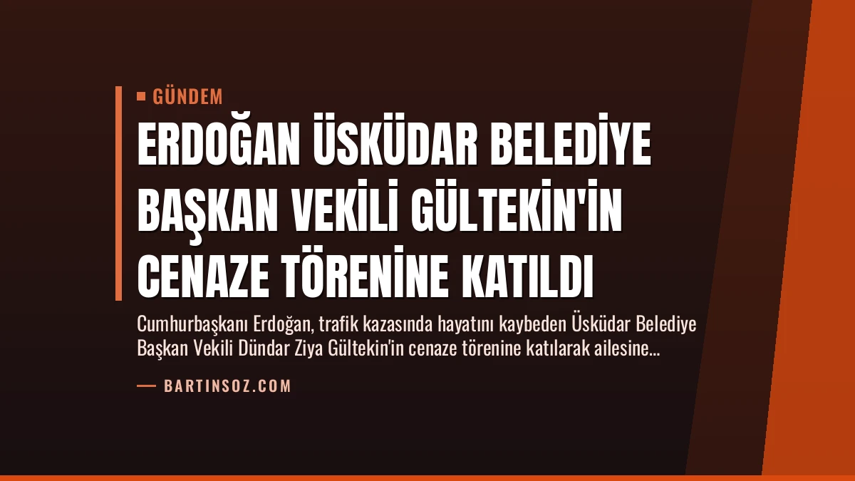 Erdoğan Üsküdar Belediye Başkan Vekili Gültekin’in Cenaze Törenine Katıldı