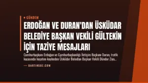 Erdoğan ve Duran’dan Üsküdar Belediye Başkan Vekili Gültekin İçin Taziye Mesajları