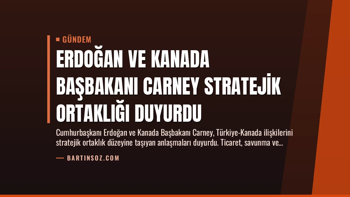 Erdoğan ve Kanada Başbakanı Carney Stratejik Ortaklığı Duyurdu
