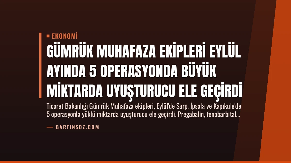 Gümrük Muhafaza Ekipleri Eylül Ayında 5 Operasyonda Büyük Miktarda Uyuşturucu Ele Geçirdi