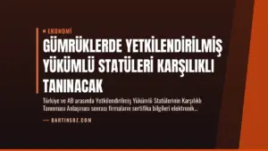 Gümrüklerde Yetkilendirilmiş Yükümlü Statüleri Karşılıklı Tanınacak