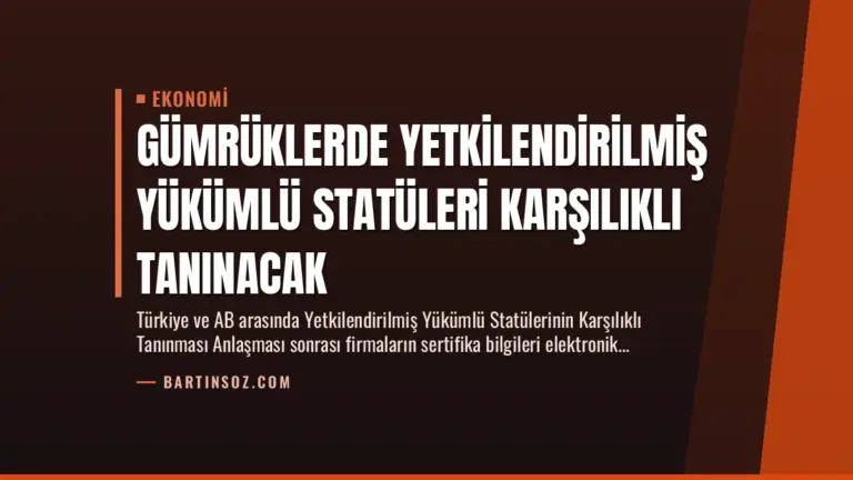 Gümrüklerde Yetkilendirilmiş Yükümlü Statüleri Karşılıklı Tanınacak