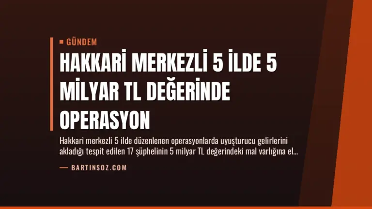 Hakkari Merkezli 5 İlde 5 Milyar TL Değerinde Operasyon