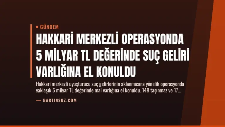 Hakkari Merkezli Operasyonda 5 Milyar TL Değerinde Suç Geliri Varlığına El Konuldu