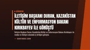 İletişim Başkanı Duran, Kazakistan Kültür ve Enformasyon Bakanı Kırıkbayev ile görüştü