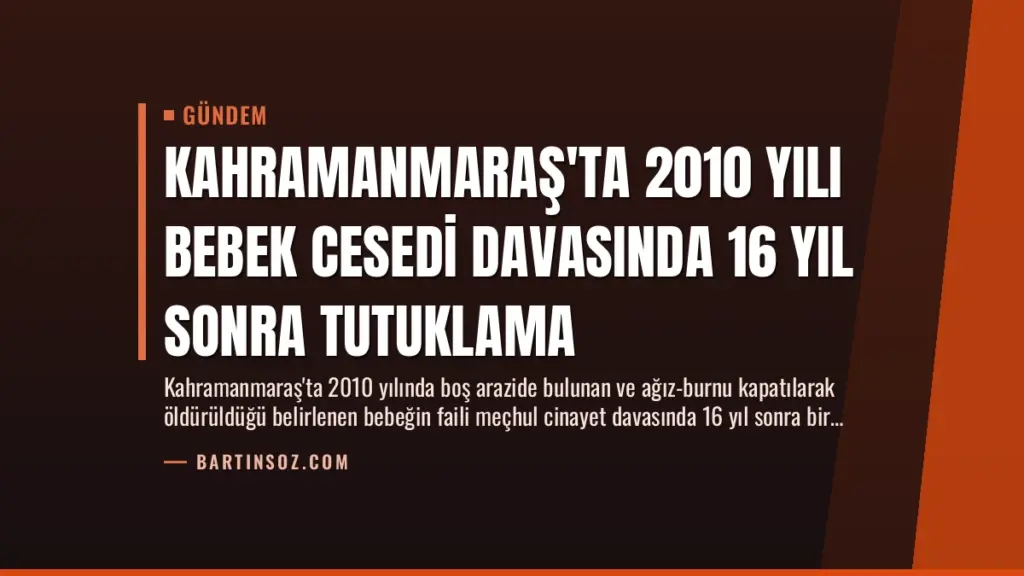 Kahramanmaraş'ta 2010 Yılı Bebek Cesedi Davasında 16 Yıl Sonra Tutuklama