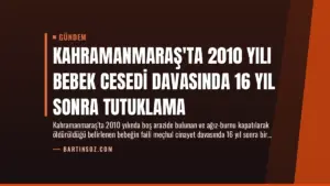 Kahramanmaraş'ta 2010 Yılı Bebek Cesedi Davasında 16 Yıl Sonra Tutuklama