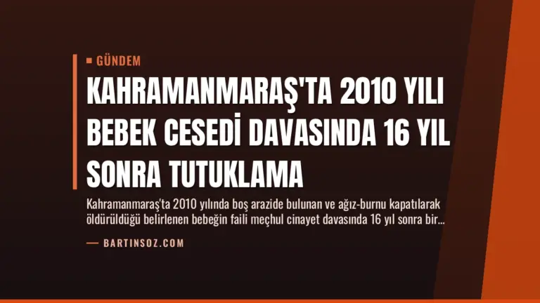 Kahramanmaraş'ta 2010 Yılı Bebek Cesedi Davasında 16 Yıl Sonra Tutuklama