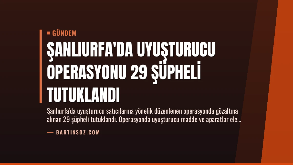 Şanlıurfa’da Uyuşturucu Operasyonu 29 Şüpheli Tutuklandı