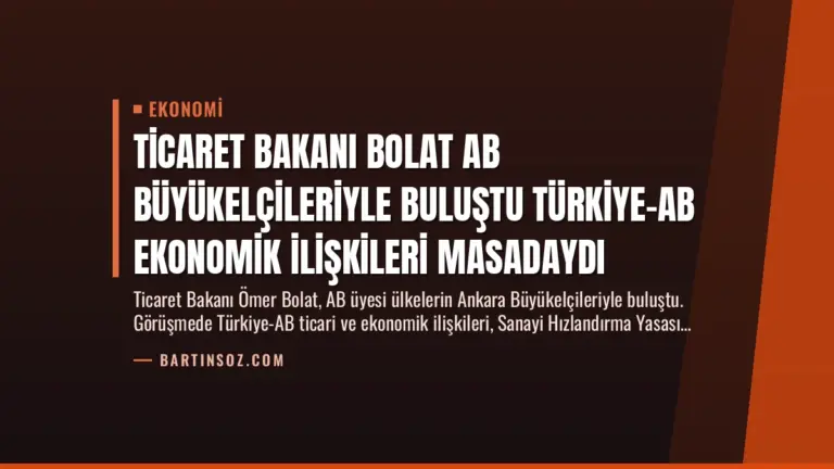 Ticaret Bakanı Bolat AB Büyükelçileriyle Buluştu Türkiye-AB Ekonomik İlişkileri Masadaydı