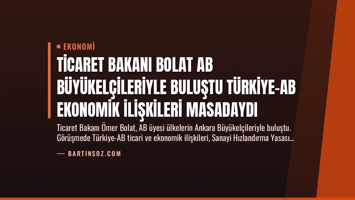 Ticaret Bakanı Bolat AB Büyükelçileriyle Buluştu Türkiye-AB Ekonomik İlişkileri Masadaydı