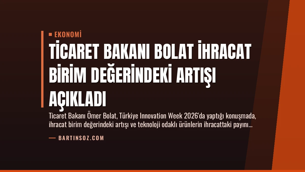Ticaret Bakanı Bolat İhracat Birim Değerindeki Artışı Açıkladı