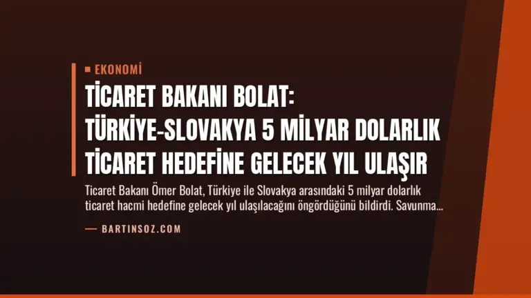 Ticaret Bakanı Bolat: Türkiye-Slovakya 5 Milyar Dolarlık Ticaret Hedefine Gelecek Yıl Ulaşır