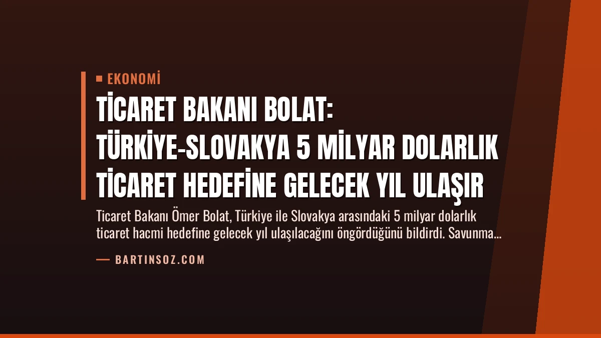 Ticaret Bakanı Bolat: Türkiye-Slovakya 5 Milyar Dolarlık Ticaret Hedefine Gelecek Yıl Ulaşır