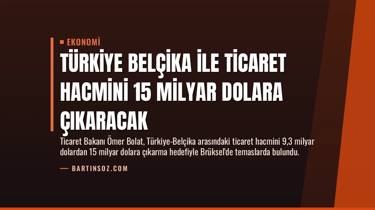 Türkiye Belçika İle Ticaret Hacmini 15 Milyar Dolara Çıkaracak