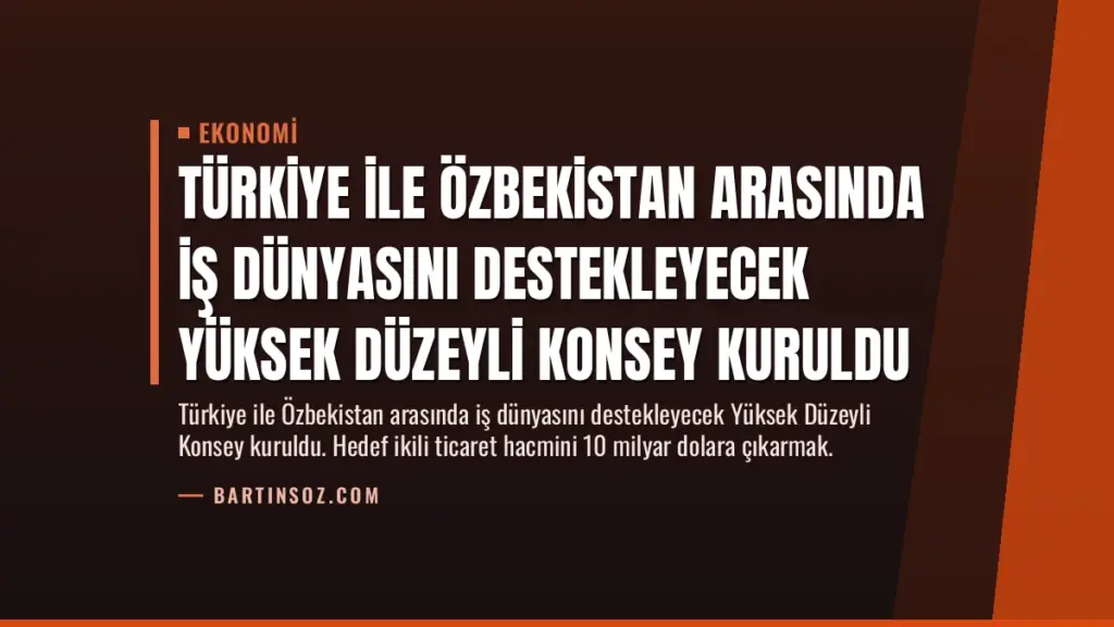 Türkiye ile Özbekistan Arasında İş Dünyasını Destekleyecek Yüksek Düzeyli Konsey Kuruldu