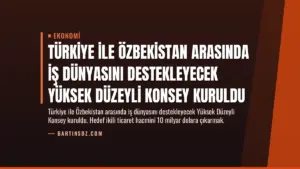 Türkiye ile Özbekistan Arasında İş Dünyasını Destekleyecek Yüksek Düzeyli Konsey Kuruldu