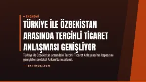 Türkiye ile Özbekistan Arasında Tercihli Ticaret Anlaşması Genişliyor