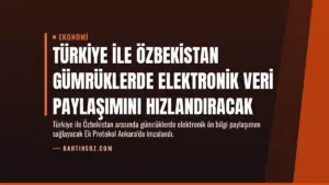 Türkiye ile Özbekistan Gümrüklerde Elektronik Veri Paylaşımını Hızlandıracak