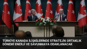 Türkiye Kanada İlişkilerinde Stratejik Ortaklık Dönemi Enerji ve Savunmaya Odaklanacak