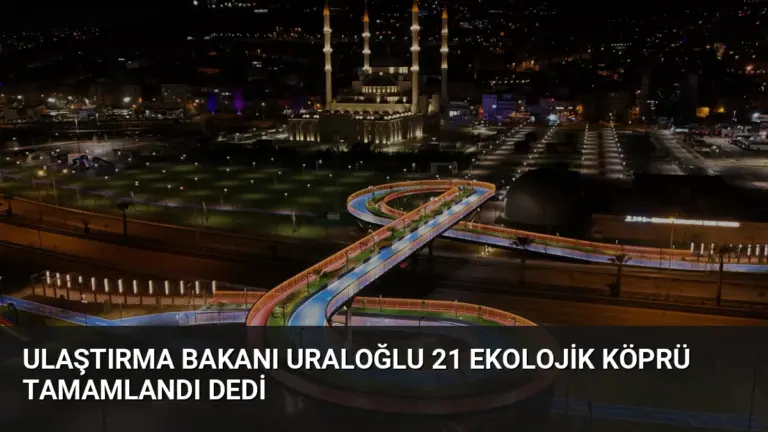 Ulaştırma Bakanı Uraloğlu 21 Ekolojik Köprü Tamamlandı Dedi
