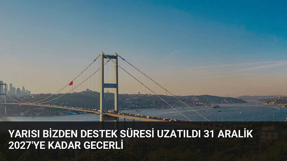 Yarısı Bizden Destek Süresi Uzatıldı 31 Aralik 2027’ye Kadar Gecerli